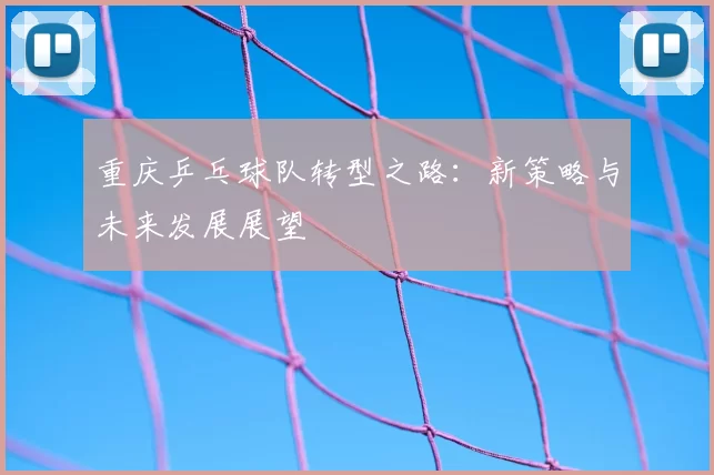 重庆乒乓球队转型之路：新策略与未来发展展望
