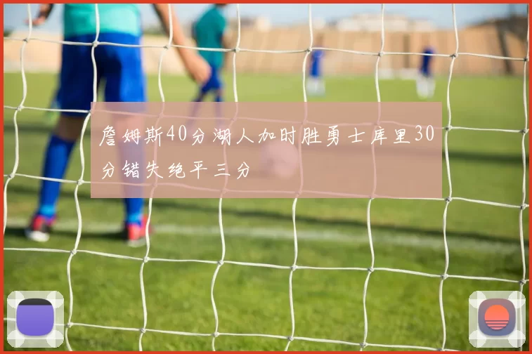 詹姆斯40分湖人加时胜勇士库里30分错失绝平三分