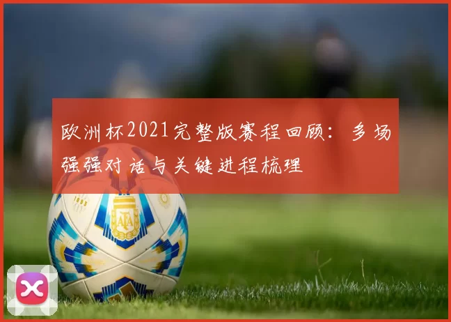 欧洲杯2021完整版赛程回顾：多场强强对话与关键进程梳理