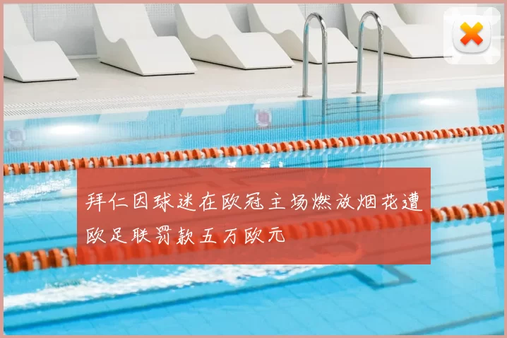 拜仁因球迷在欧冠主场燃放烟花遭欧足联罚款五万欧元