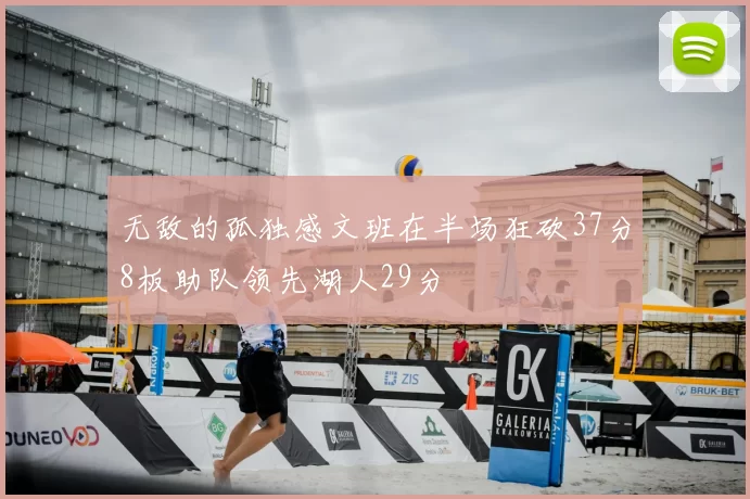无敌的孤独感文班在半场狂砍37分8板助队领先湖人29分