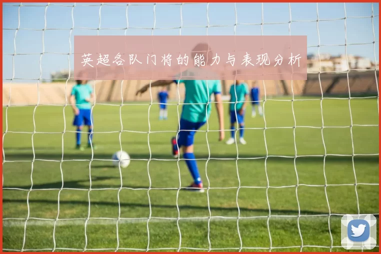 英超各队门将的能力与表现分析