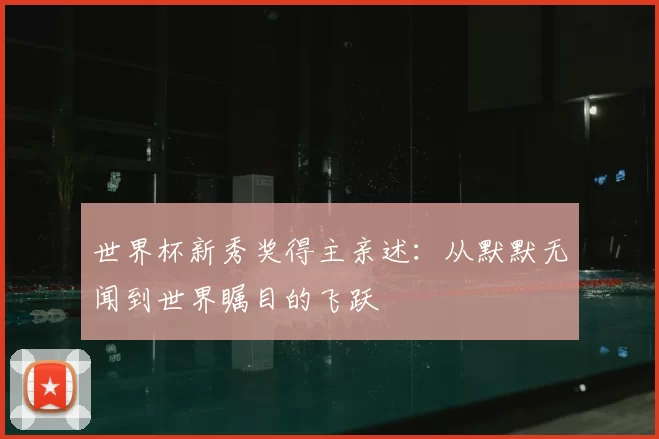 世界杯新秀奖得主亲述：从默默无闻到世界瞩目的飞跃
