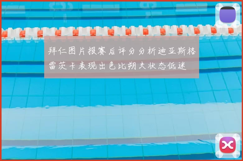 拜仁图片报赛后评分分析迪亚斯格雷茨卡表现出色比朔夫状态低迷