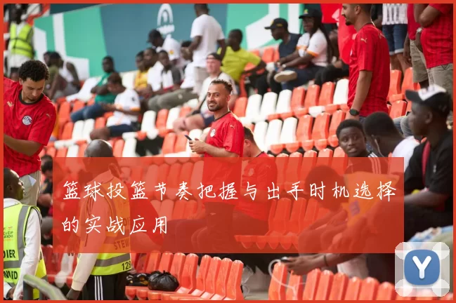 篮球投篮节奏把握与出手时机选择的实战应用