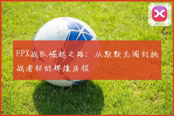 FPX战队崛起之路：从默默无闻到挑战者杯的辉煌历程
