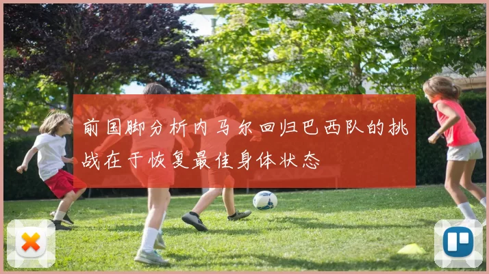 前国脚分析内马尔回归巴西队的挑战在于恢复最佳身体状态