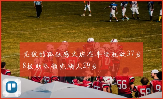 无敌的孤独感文班在半场狂砍37分8板助队领先湖人29分