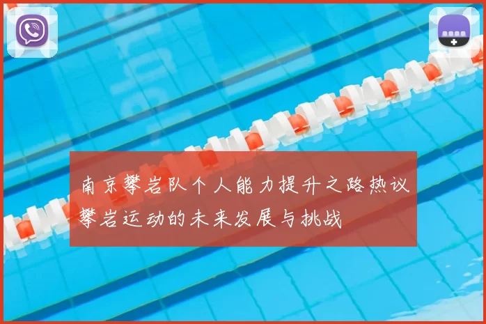 南京攀岩队个人能力提升之路热议攀岩运动的未来发展与挑战
