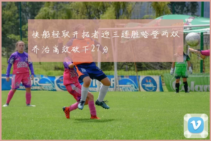 快船轻取开拓者迎三连胜哈登两双乔治高效砍下27分