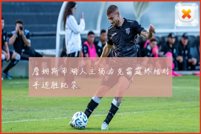 詹姆斯率湖人主场力克雷霆终结对手连胜纪录