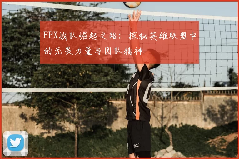 FPX战队崛起之路：探秘英雄联盟中的无畏力量与团队精神