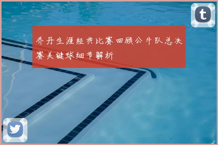 乔丹生涯经典比赛回顾公牛队总决赛关键球细节解析