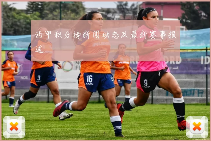 西甲积分榜新闻动态及最新赛事报道
