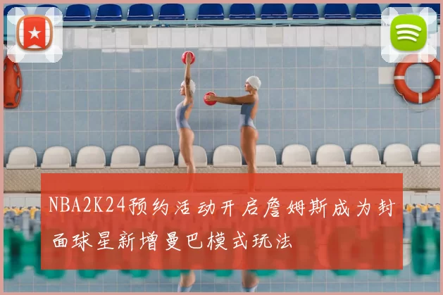 NBA2K24预约活动开启詹姆斯成为封面球星新增曼巴模式玩法