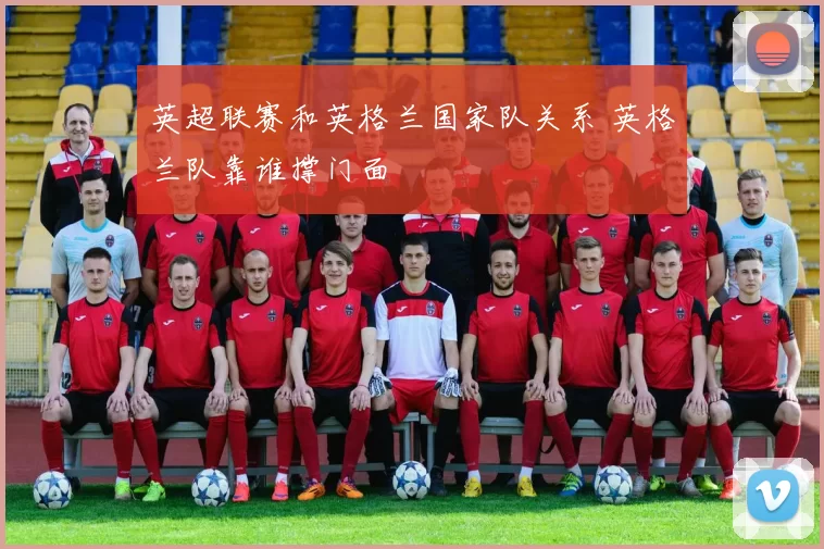 英超联赛和英格兰国家队关系 英格兰队靠谁撑门面