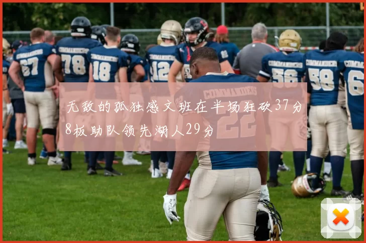 无敌的孤独感文班在半场狂砍37分8板助队领先湖人29分