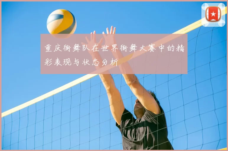 重庆街舞队在世界街舞大赛中的精彩表现与状态分析