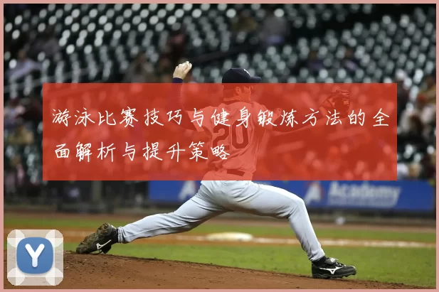 游泳比赛技巧与健身锻炼方法的全面解析与提升策略
