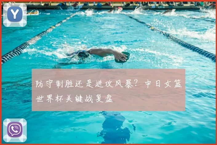 防守制胜还是进攻风暴？中日女篮世界杯关键战复盘
