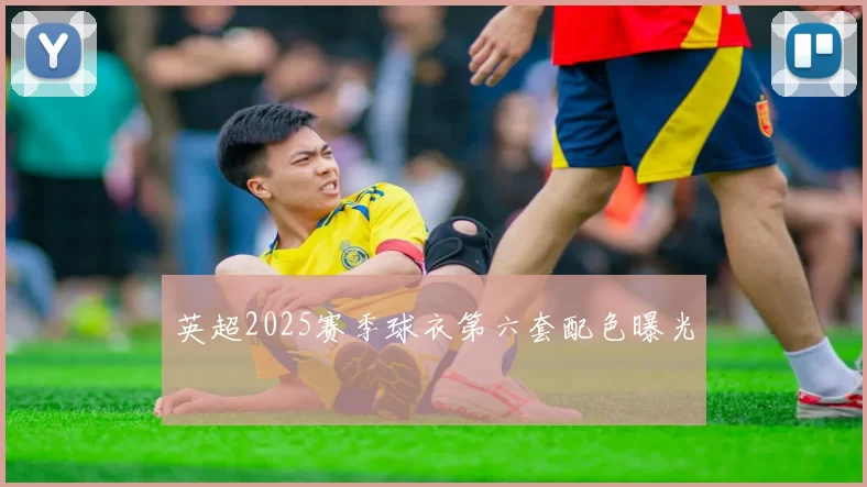 英超2025赛季球衣第六套配色曝光