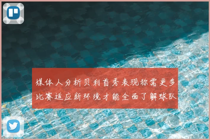 媒体人分析贝利首秀表现称需更多比赛适应新环境才能全面了解球队
