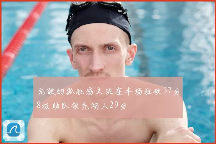 无敌的孤独感文班在半场狂砍37分8板助队领先湖人29分