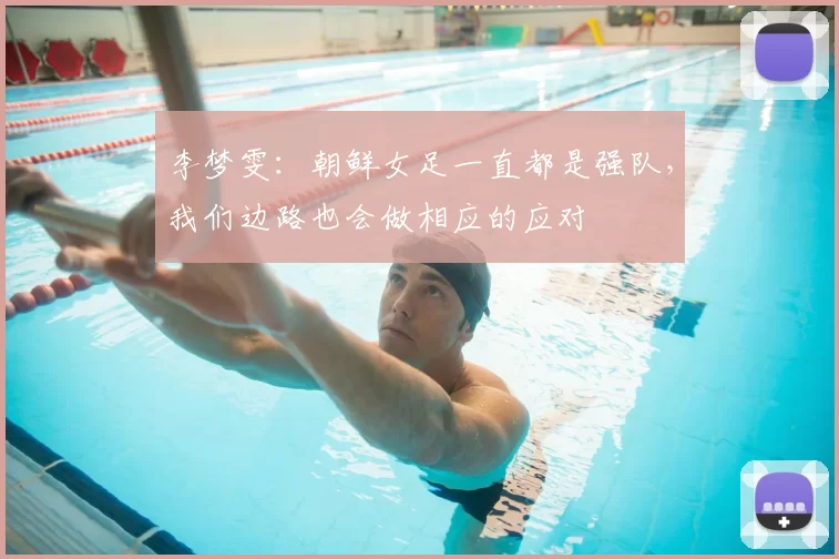 李梦雯：朝鲜女足一直都是强队，我们边路也会做相应的应对