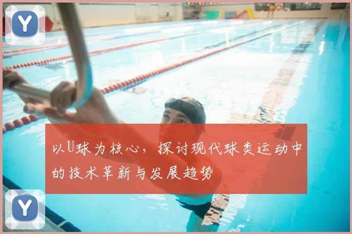 以U球为核心，探讨现代球类运动中的技术革新与发展趋势