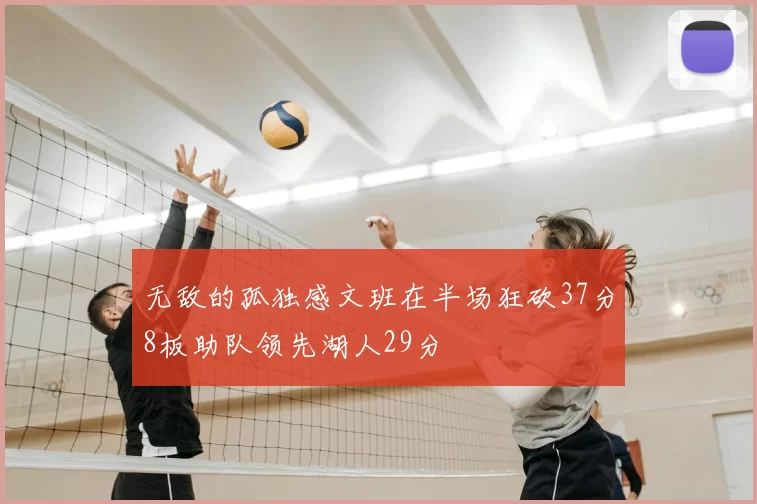 无敌的孤独感文班在半场狂砍37分8板助队领先湖人29分