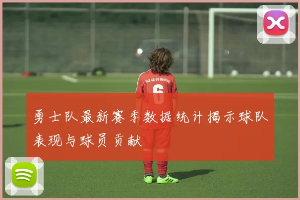 勇士队最新赛季数据统计揭示球队表现与球员贡献