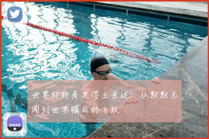 世界杯新秀奖得主亲述：从默默无闻到世界瞩目的飞跃