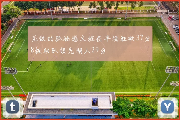 无敌的孤独感文班在半场狂砍37分8板助队领先湖人29分