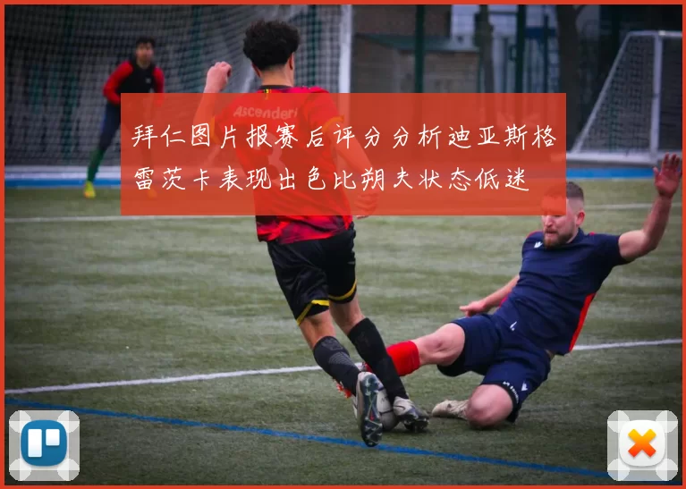拜仁图片报赛后评分分析迪亚斯格雷茨卡表现出色比朔夫状态低迷