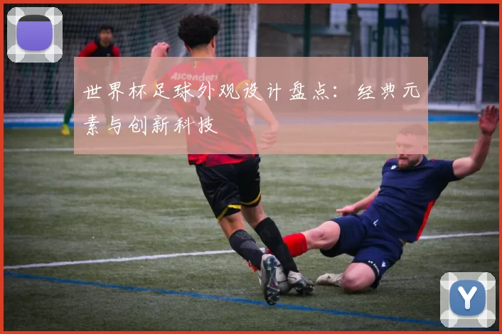 世界杯足球外观设计盘点：经典元素与创新科技