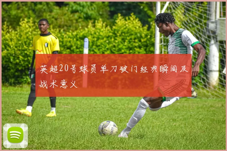 英超20号球员单刀破门经典瞬间及战术意义