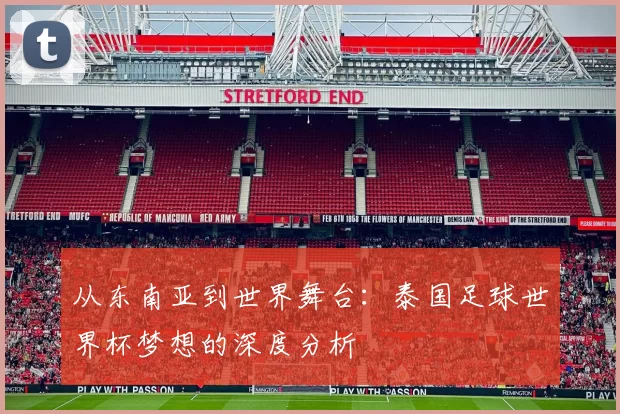 从东南亚到世界舞台：泰国足球世界杯梦想的深度分析