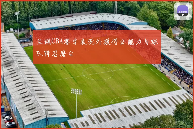 兰佩CBA赛季表现外援得分能力与球队阵容磨合