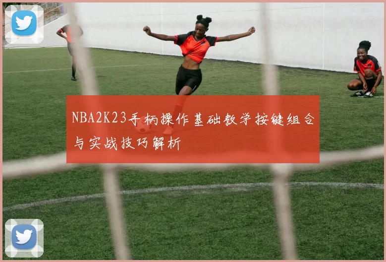 NBA2K23手柄操作基础教学按键组合与实战技巧解析