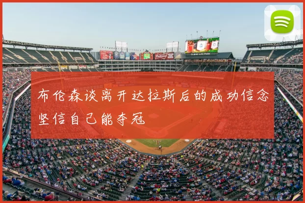 布伦森谈离开达拉斯后的成功信念坚信自己能夺冠