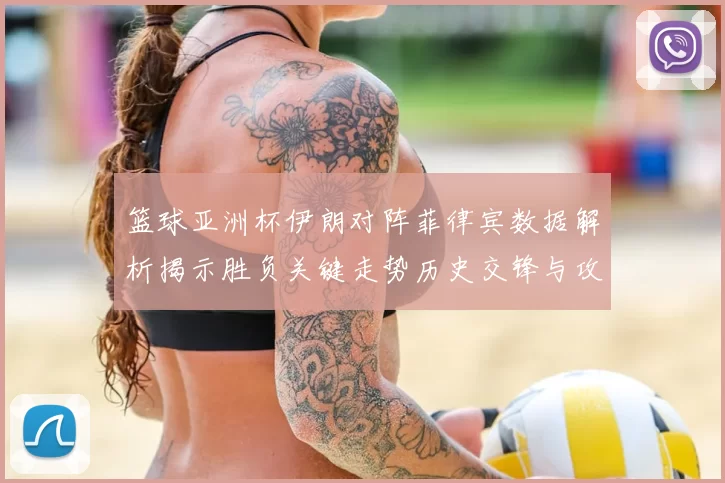 篮球亚洲杯伊朗对阵菲律宾数据解析揭示胜负关键走势历史交锋与攻防效率