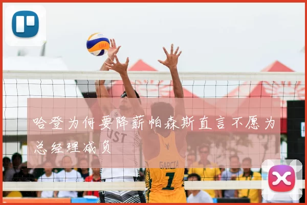 哈登为何要降薪帕森斯直言不愿为总经理减负