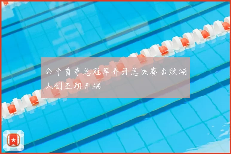 公牛首夺总冠军乔丹总决赛击败湖人创王朝开端