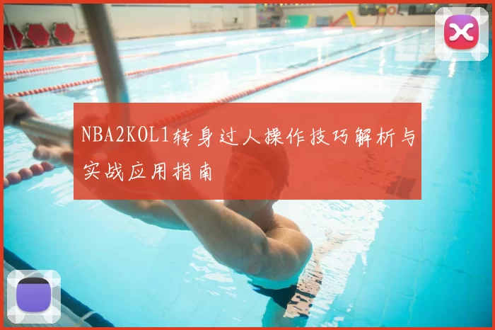 NBA2KOL1转身过人操作技巧解析与实战应用指南