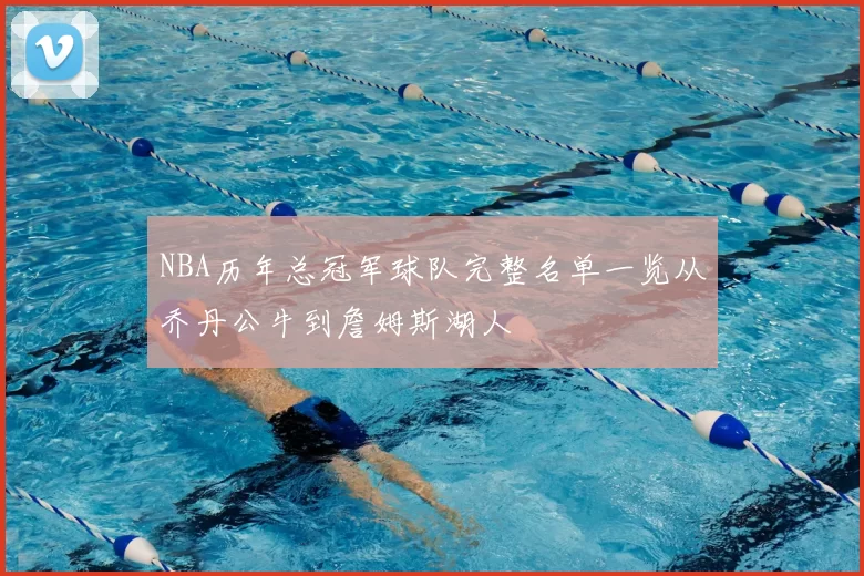 NBA历年总冠军球队完整名单一览从乔丹公牛到詹姆斯湖人