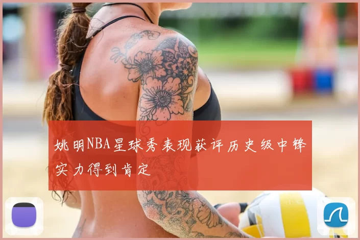 姚明NBA星球秀表现获评历史级中锋实力得到肯定