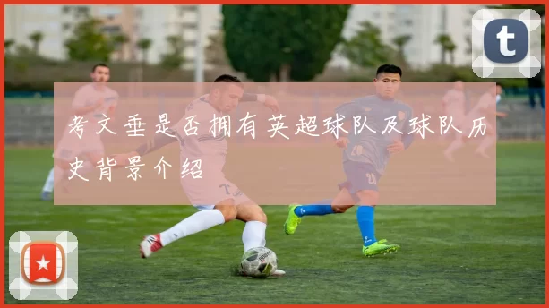 考文垂是否拥有英超球队及球队历史背景介绍