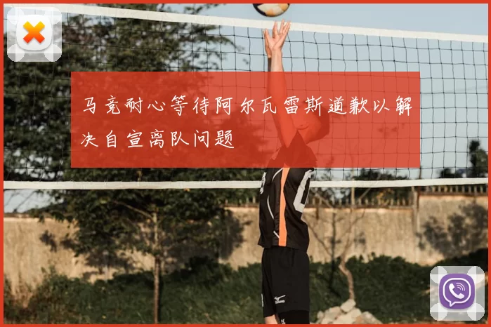 马竞耐心等待阿尔瓦雷斯道歉以解决自宣离队问题