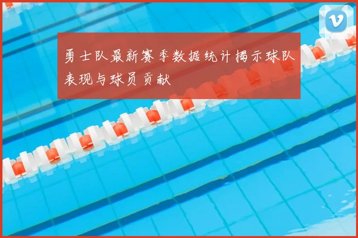 勇士队最新赛季数据统计揭示球队表现与球员贡献