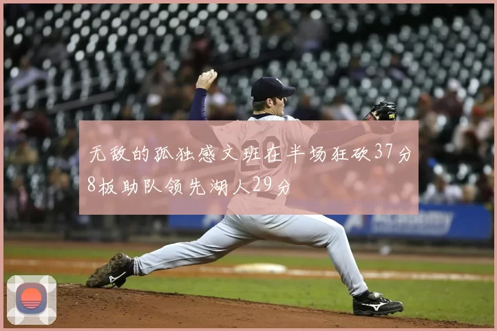 无敌的孤独感文班在半场狂砍37分8板助队领先湖人29分